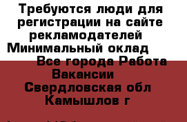 Требуются люди для регистрации на сайте рекламодателей › Минимальный оклад ­ 50 000 - Все города Работа » Вакансии   . Свердловская обл.,Камышлов г.